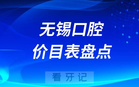 2023无锡牙科口腔医院收费标准价格表盘点整理