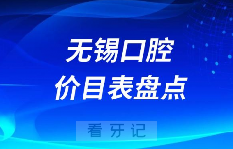 023无锡牙科口腔医院收费标准价格表盘点整理"