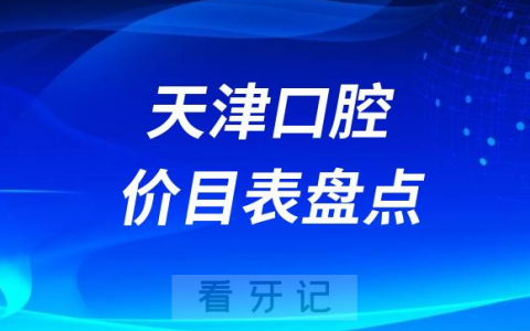2023天津牙科口腔医院收费标准价格表及前十名单盘点整理