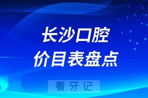 023长沙牙科口腔医院收费标准价格表盘点整理"