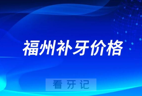 023福州补牙价格参考福州排名前五补牙好又便宜医院名单整理"