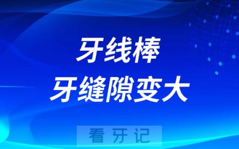 太可怕了牙线棒危害大不大会让牙缝隙变大