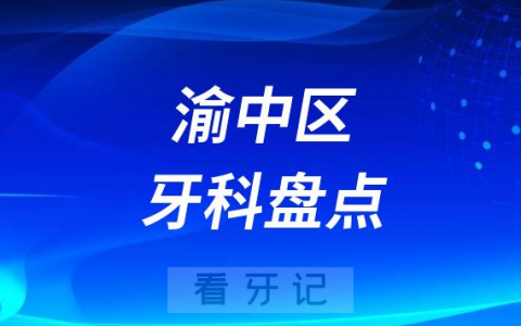 重庆市渝中**医院牙科排名前十名单盘点-私立版