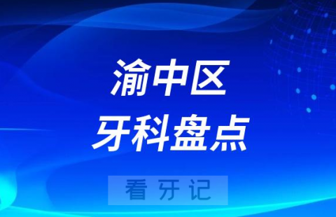 重庆市渝中区口腔医院牙科排名前十名单盘点-私立版