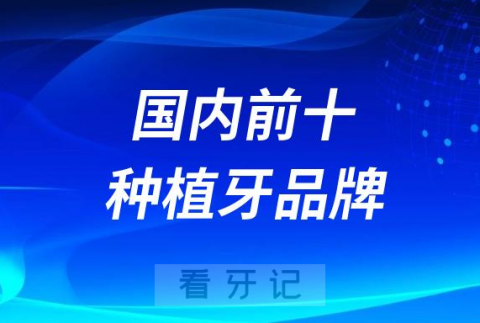 国内十大种植牙品牌前十名单盘点按高中低整理