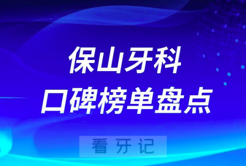 保山牙科医院哪家好去保山口腔医院排名前十名单盘点