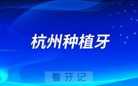 2023杭州种植牙价格含杭州种植牙集采优惠价格表