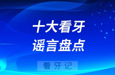 十大看牙谣言盘点及辟谣攻略2023