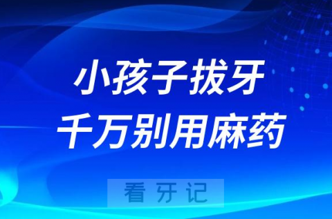 太可怕了小孩子拔牙千万别用麻药？