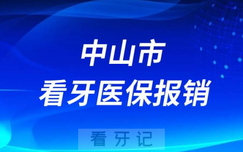 中山市看牙含拔牙补牙种牙整牙医保报销政策最新发布