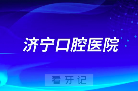 济宁口腔医院是二甲还是三甲哪一年成立的