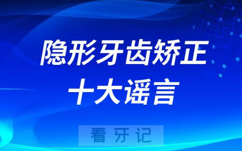隐形牙齿矫正十大谣言误解整理盘点