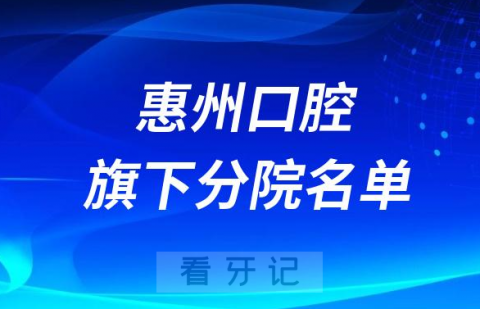 惠州口腔医院旗下有多少家医院附名单及地址