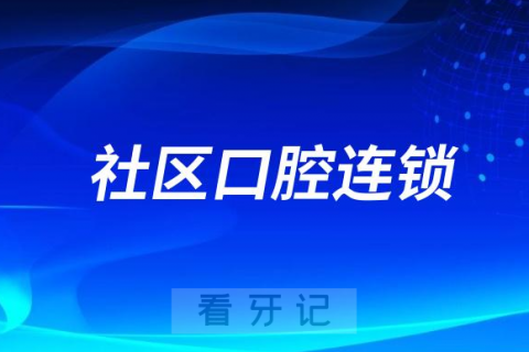 社区口腔连锁是什么意思？靠不靠谱？