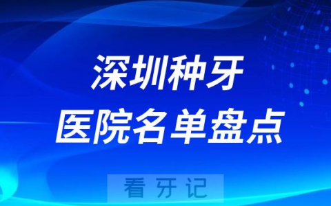 2023深圳口腔医院前十种植牙医院名单整理