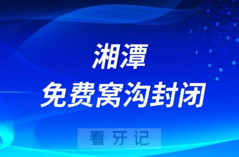 湘潭市牙防办携手湘潭市口腔医院开展学龄儿童免费窝沟封闭