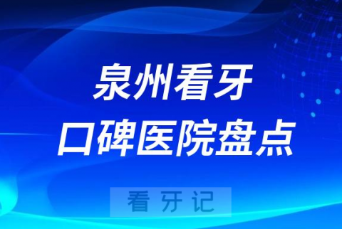 泉州口腔医院排名哪家好排行榜前十名单盘点2023