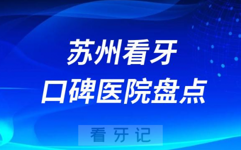 苏州口腔医院排名哪家好排行榜前十名单盘点2023