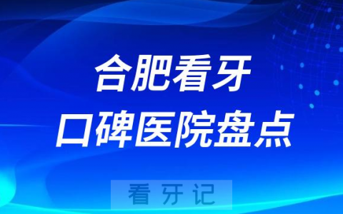 合肥口腔医院排名哪家好排行榜前十名单盘点2023