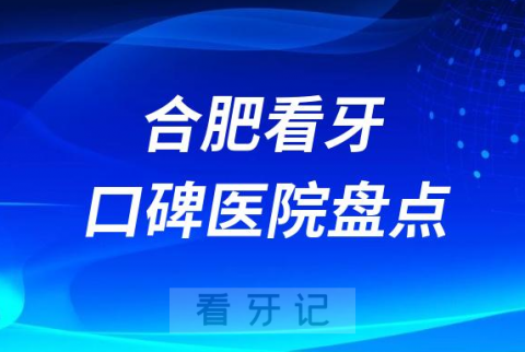 合肥口腔医院排名哪家好排行榜前十名单盘点2023