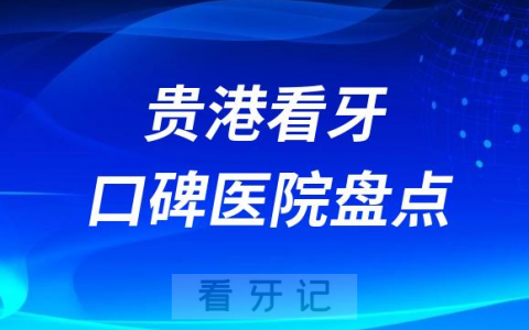 贵港口腔医院排名哪家好排行榜前十名单盘点2023