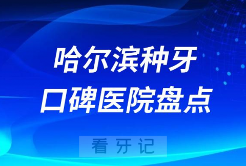 哈尔滨正规口腔医院种植牙排名前十名单盘点