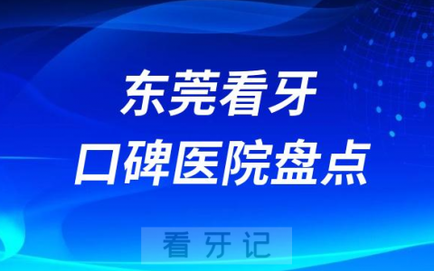东莞口腔医院排名哪家好排行榜前十名单盘点2023