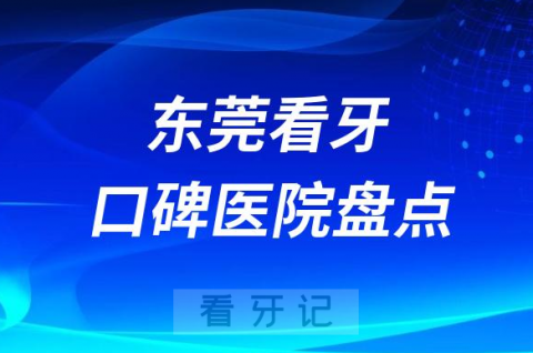 东莞口腔医院排名哪家好排行榜前十名单盘点2023