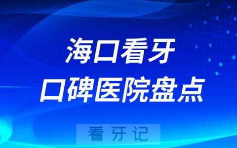 海口口腔医院排名哪家好排行榜前十名单盘点2023