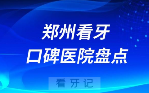 郑州口腔医院排名哪家好排行榜前十名单盘点2023