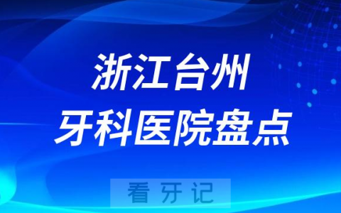浙江台州口腔医院排名哪家好排行榜前十名单盘点2023