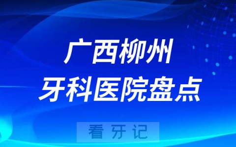 广西柳州口腔医院排名哪家好排行榜前十名单盘点2023
