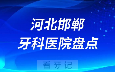 河北邯郸口腔医院排名哪家好排行榜前十名单盘点2023