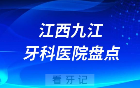 江西九江口腔医院排名哪家好排行榜前十名单盘点2023