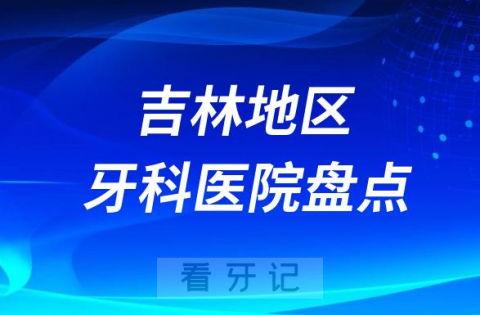 吉林地区口腔医院排名哪家好排行榜前十名单盘点2023