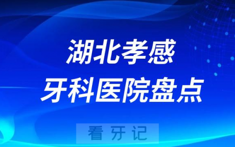 湖北孝感口腔医院排名哪家好排行榜前十名单盘点2023