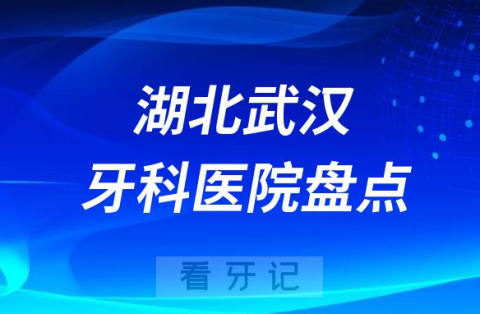 湖北武汉口腔医院排名哪家好排行榜前十名单盘点2023