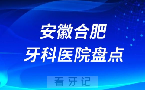 安徽合肥口腔医院排名哪家好排行榜前十名单盘点2023
