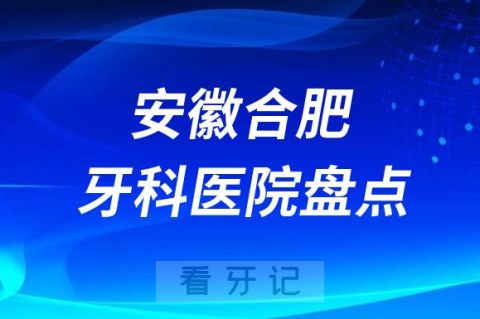 安徽合肥口腔医院排名哪家好排行榜前十名单盘点2023