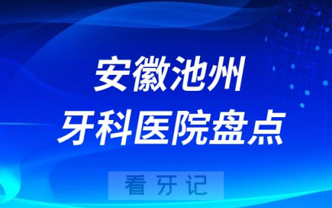 安徽池州口腔医院排名哪家好排行榜前十名单盘点2023