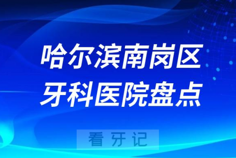 哈尔滨南岗区口腔医院排名哪家好排行榜前十名单盘点2023