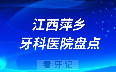 江西萍乡口腔医院排名哪家好排行榜前十名单盘点2023