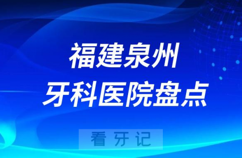 福建泉州口腔医院排名哪家好排行榜前十名单盘点2023