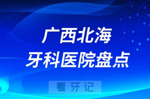 广西北海口腔医院排名哪家好排行榜前十名单盘点2023