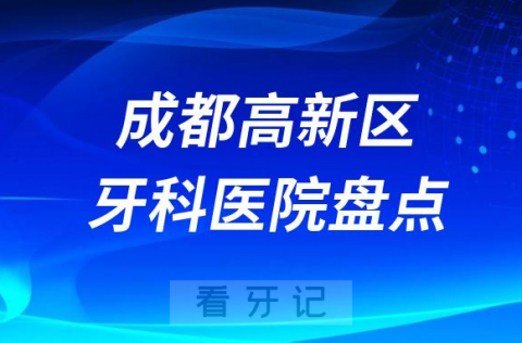 成都高新区口腔医院排名哪家好排行榜前十名单盘点2023