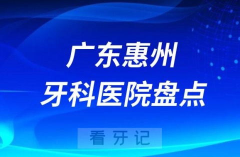 广东惠州口腔医院排名哪家好排行榜前十名单盘点2023