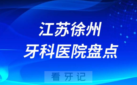 江苏徐州口腔医院排名哪家好排行榜前十名单盘点2023