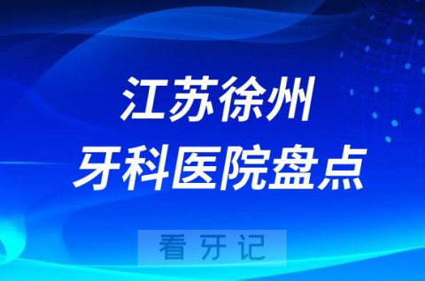 江苏徐州口腔医院排名哪家好排行榜前十名单盘点2023