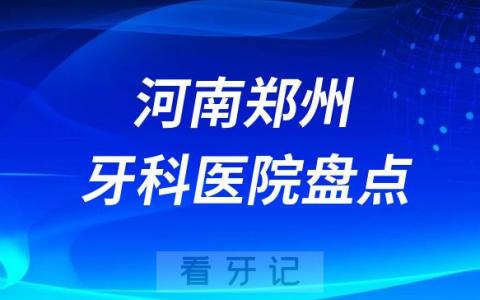 河南郑州口腔医院排名哪家好排行榜前十名单盘点2023