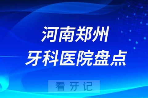 河南郑州口腔医院排名哪家好排行榜前十名单盘点2023